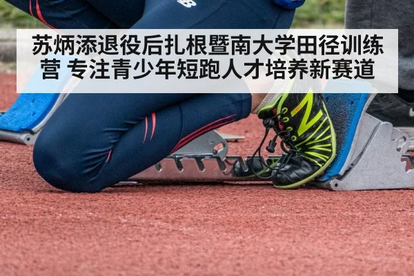 苏炳添退役后扎根暨南大学田径训练营 专注青少年短跑人才培养新赛道 | kaiyun