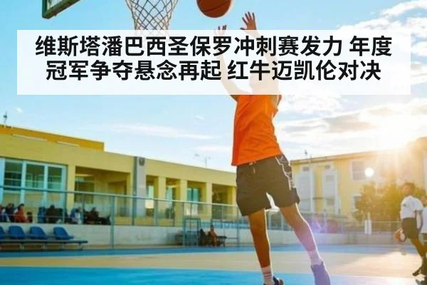 维斯塔潘巴西圣保罗冲刺赛发力 年度冠军争夺悬念再起 红牛迈凯伦对决（kaiyun）